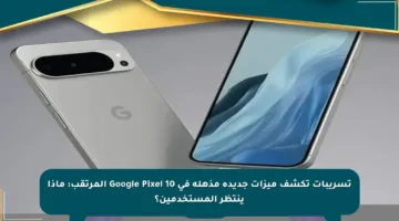 تسريبات تكشف ميزات جديدة مذهلة في Google Pixel 10 المرتقب: ماذا ينتظر المستخدمين؟